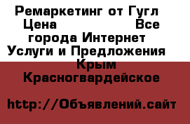 Ремаркетинг от Гугл › Цена ­ 5000-10000 - Все города Интернет » Услуги и Предложения   . Крым,Красногвардейское